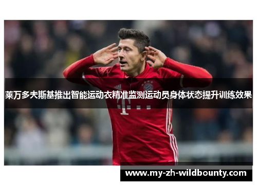 莱万多夫斯基推出智能运动衣精准监测运动员身体状态提升训练效果