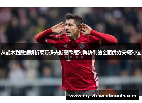 从战术到数据解析莱万多夫斯基欧冠对阵热刺的全面优势关键对位