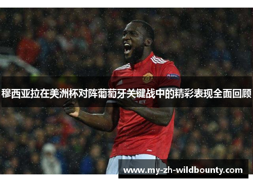 穆西亚拉在美洲杯对阵葡萄牙关键战中的精彩表现全面回顾