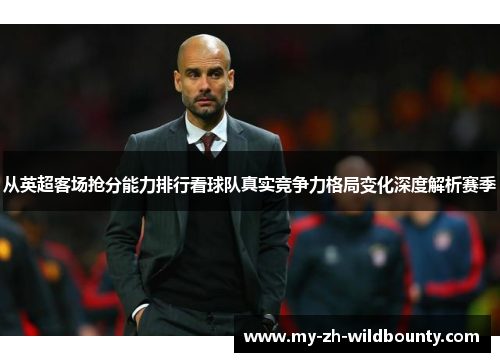 从英超客场抢分能力排行看球队真实竞争力格局变化深度解析赛季