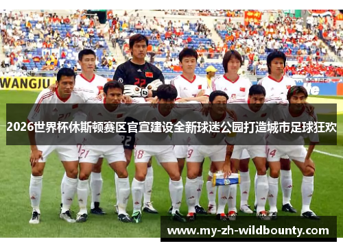 2026世界杯休斯顿赛区官宣建设全新球迷公园打造城市足球狂欢
