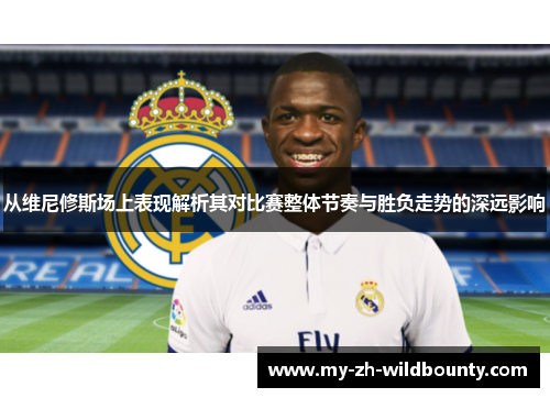 从维尼修斯场上表现解析其对比赛整体节奏与胜负走势的深远影响