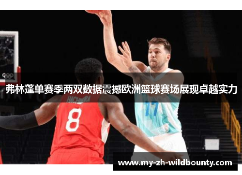 弗林蓬单赛季两双数据震撼欧洲篮球赛场展现卓越实力 弗林蓬单赛季两双数据震撼欧洲篮球赛场展现卓越实力