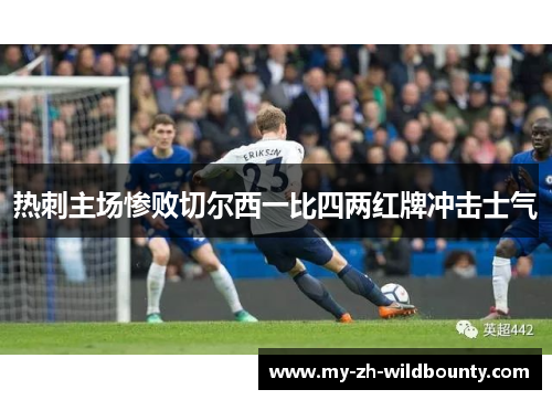 热刺主场惨败切尔西一比四两红牌冲击士气 热刺主场惨败切尔西一比四两红牌冲击士气