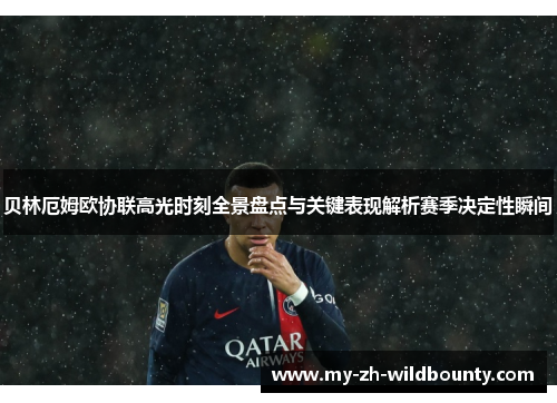 贝林厄姆欧协联高光时刻全景盘点与关键表现解析赛季决定性瞬间