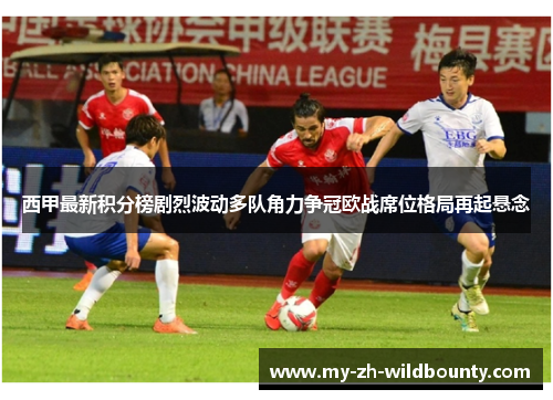 西甲最新积分榜剧烈波动多队角力争冠欧战席位格局再起悬念