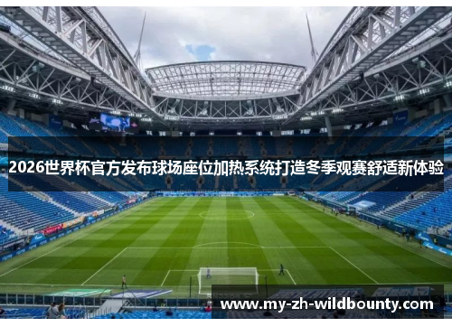 2026世界杯官方发布球场座位加热系统打造冬季观赛舒适新体验