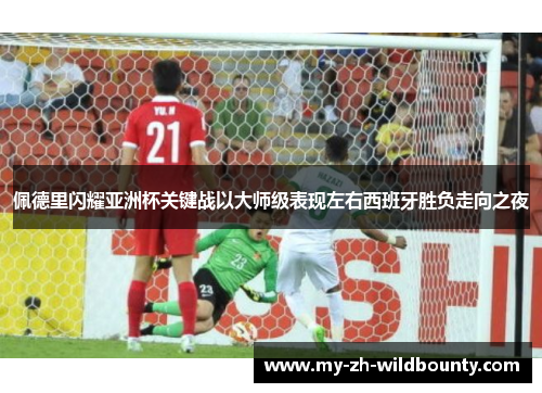 佩德里闪耀亚洲杯关键战以大师级表现左右西班牙胜负走向之夜