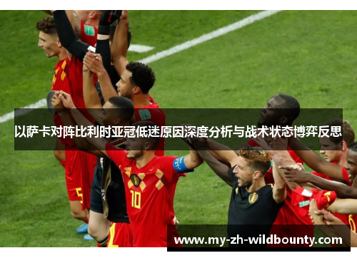 以萨卡对阵比利时亚冠低迷原因深度分析与战术状态博弈反思 以萨卡对阵比利时亚冠低迷原因深度分析与战术状态博弈反思