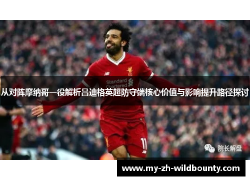 从对阵摩纳哥一役解析吕迪格英超防守端核心价值与影响提升路径探讨
