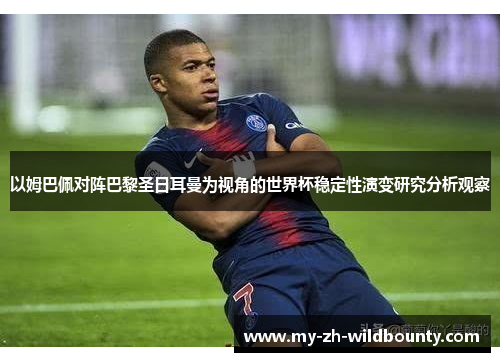以姆巴佩对阵巴黎圣日耳曼为视角的世界杯稳定性演变研究分析观察 以姆巴佩对阵巴黎圣日耳曼为视角的世界杯稳定性演变研究分析观察
