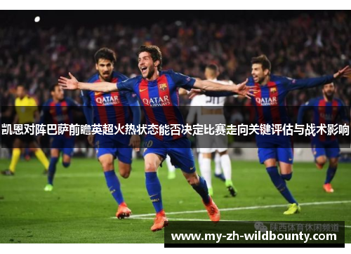 凯恩对阵巴萨前瞻英超火热状态能否决定比赛走向关键评估与战术影响 凯恩对阵巴萨前瞻英超火热状态能否决定比赛走向关键评估与战术影响