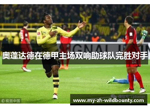 奥蓬达德在德甲主场双响助球队完胜对手 奥蓬达德在德甲主场双响助球队完胜对手