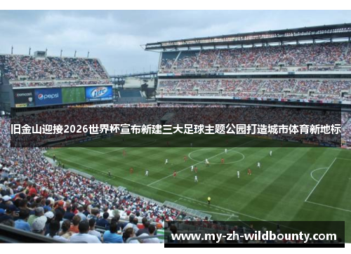 旧金山迎接2026世界杯宣布新建三大足球主题公园打造城市体育新地标 旧金山迎接2026世界杯宣布新建三大足球主题公园打造城市体育新地标