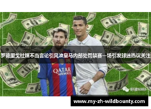 罗德里戈社媒不当言论引风波皇马内部处罚禁赛一场引发球迷热议关注 罗德里戈社媒不当言论引风波皇马内部处罚禁赛一场引发球迷热议关注