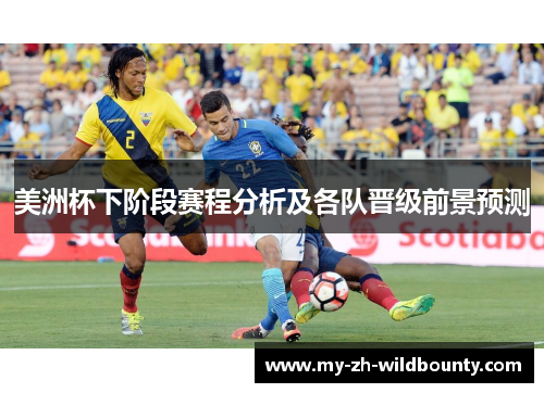 美洲杯下阶段赛程分析及各队晋级前景预测 美洲杯下阶段赛程分析及各队晋级前景预测